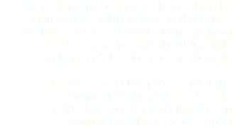 Auch Konzept, Design und Layout, Projekt-
management inklusive Text und Druckab-
wicklung stehen in der Vita. Reinzeichnung ist ein Steckenpferd und multimediale Arbeiten zählen ebenso zum Portfolio. Und der Team Player schafft mit Hilfe bewährter Weggefährten selbst die größte Kuh vom Eis. Er ist fast wie ein Logistik-Nerd. Finis Coronat Opus!
